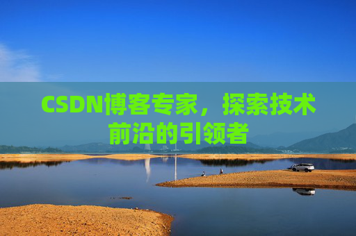 CSDN博客专家,探索技术前沿的引领者