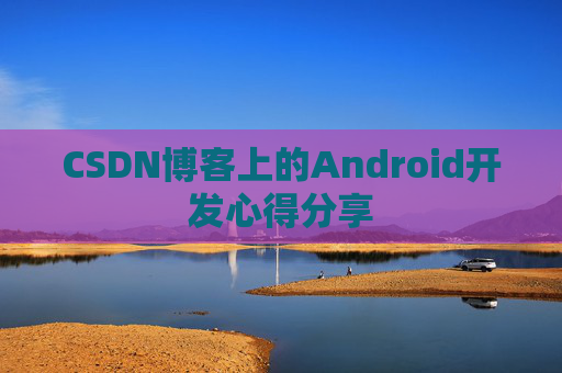 CSDN博客上的Android开发心得分享